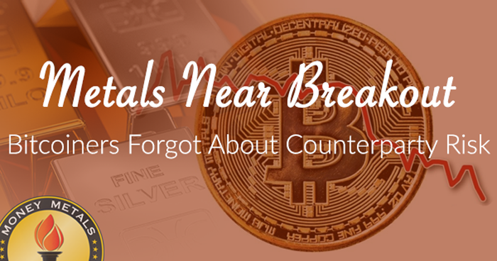 Metals Near Breakout; Bitcoiners Forgot about Counterparty Risk