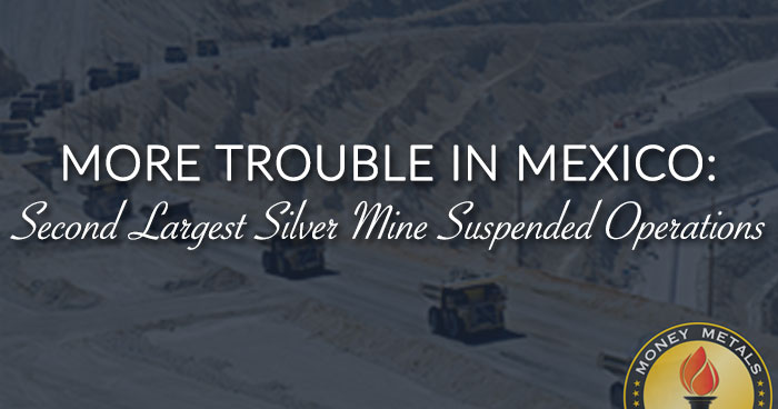 MORE TROUBLE IN MEXICO: Second Largest Silver Mine Suspended Operations