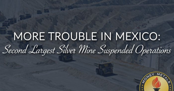 MORE TROUBLE IN MEXICO: Second Largest Silver Mine Suspended Operations