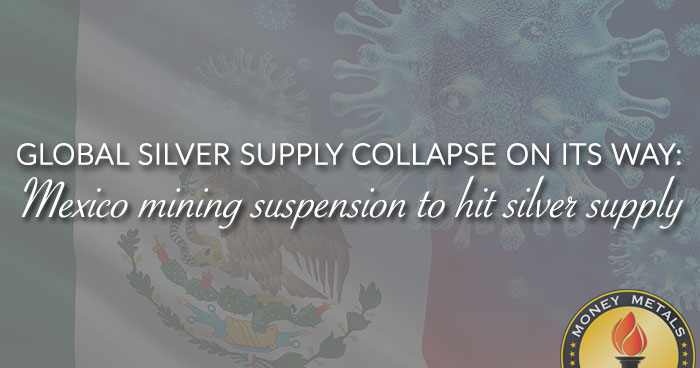 GLOBAL SILVER SUPPLY COLLAPSE ON ITS WAY: Mexico mining suspension to hit silver supply