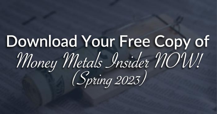 Download Your Free Copy of Money Metals Insider NOW! (Spring 2023)