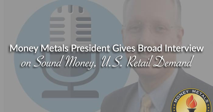 Money Metals President Gives Broad Interview on Sound Money, U.S. Retail Demand