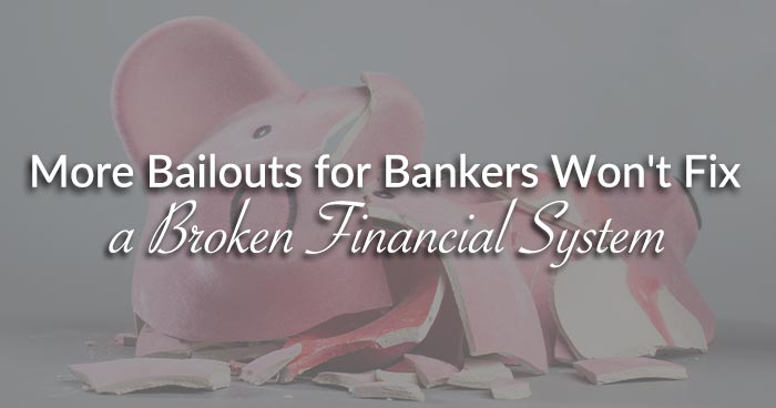 More Bailouts for Bankers Won't Fix a Broken Financial System