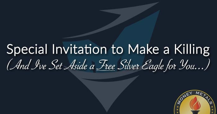 Special Invitation to Make a Killing (And I've Set Aside a FREE Silver Eagle for You...)