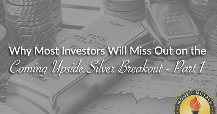 Why Most Investors Will Miss Out on the Coming Upside Silver Breakout - Part 1