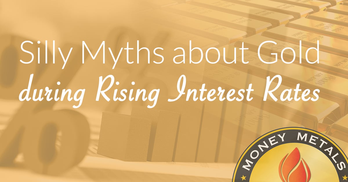 Silly Myths about Gold during Rising Interest Rates