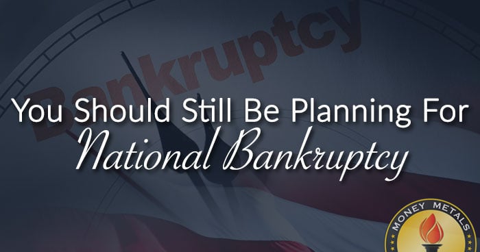 You Should Still Be Planning For National Bankruptcy