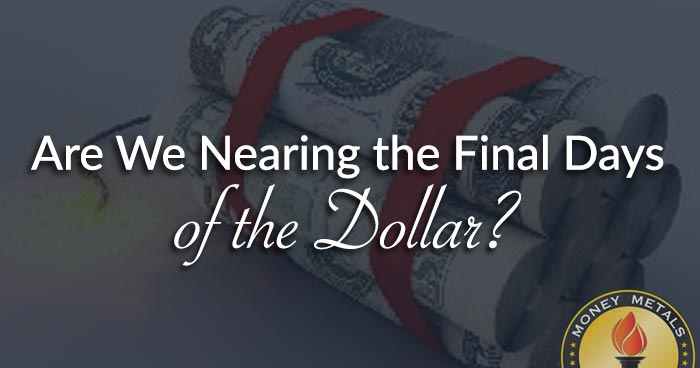 Are We Nearing the Final Days of the Dollar?