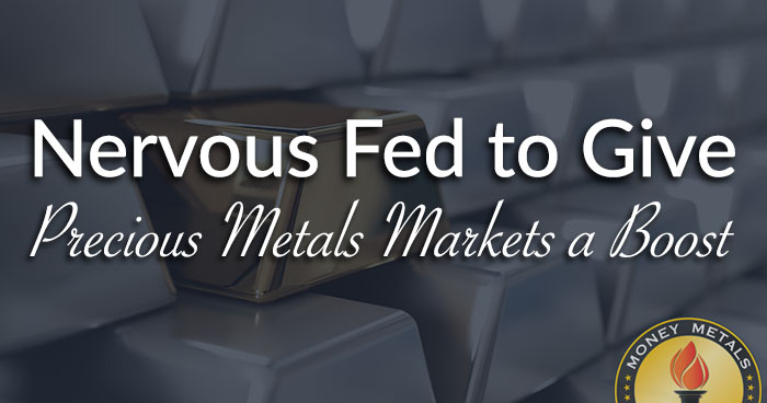 Nervous Fed to Give Precious Metals Markets a Boost