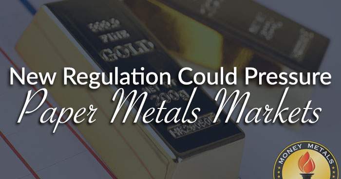 New Regulation Could Pressure Paper Metals Markets