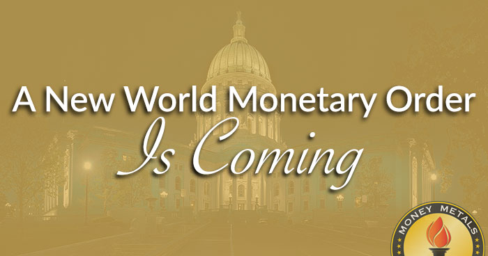 A New World Monetary Order Is Coming