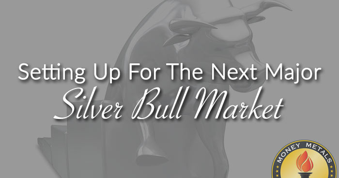 Setting Up For The Next Major Silver Bull Market