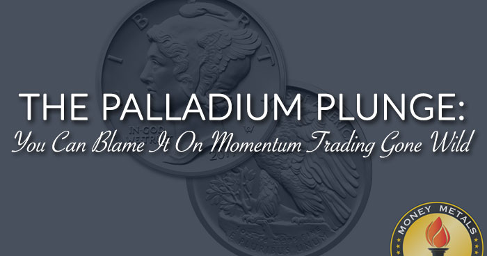 THE PALLADIUM PLUNGE: You Can Blame It On Momentum Trading Gone Wild