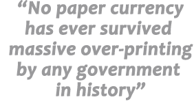 No paper currency has ever survived massive over-printing by any government in history