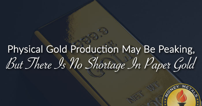 Physical Gold Production May Be Peaking, But There Is No Shortage In Paper Gold