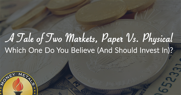 A Tale of Two Markets, Paper Vs. Physical: Which One Do You Believe (And Should Invest In)?