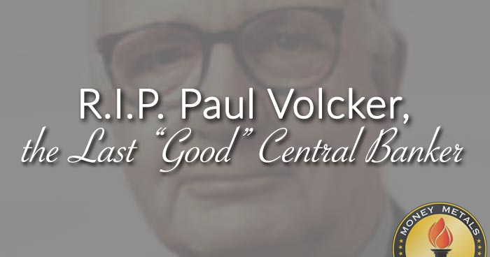 R.I.P. Paul Volcker, the Last “Good” Central Banker