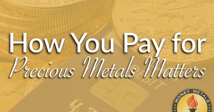 How You Pay for Precious Metals Matters