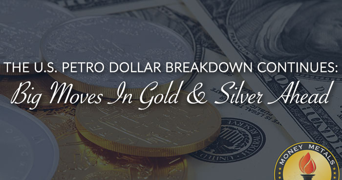 THE U.S. PETRO DOLLAR BREAKDOWN CONTINUES: Big Moves In Gold & Silver Ahead