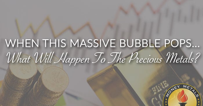 WHEN THIS MASSIVE BUBBLE POPS... What Will Happen To The Precious Metals?