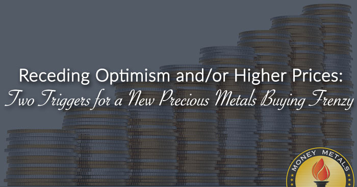 Receding Optimism and/or Higher Prices: Two Triggers for a New Precious Metals Buying Frenzy