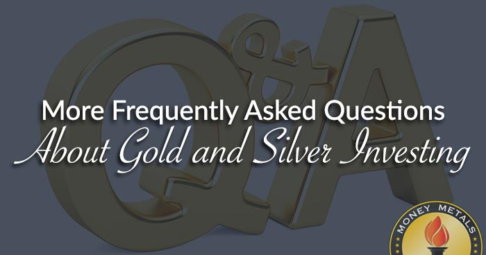 More Frequently Asked Questions About Gold and Silver Investing