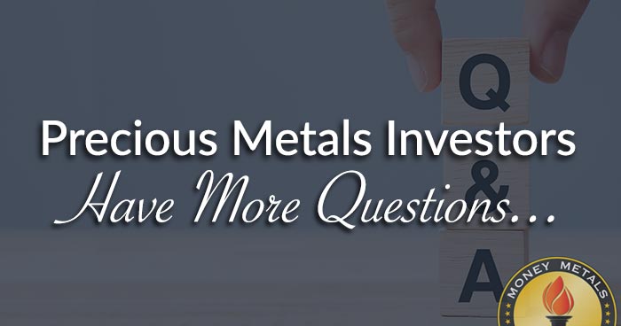 Precious Metals Investors Have More Questions...