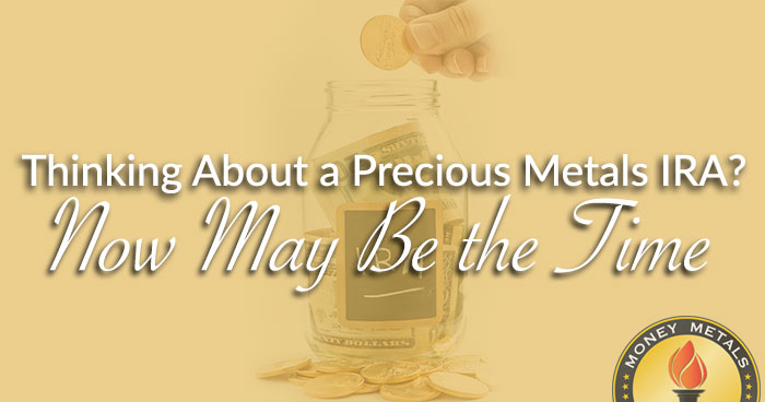 Thinking About a Precious Metals IRA? Now May Be the Time