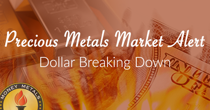 Precious Metals Market Alert:  Dollar Breaking Down