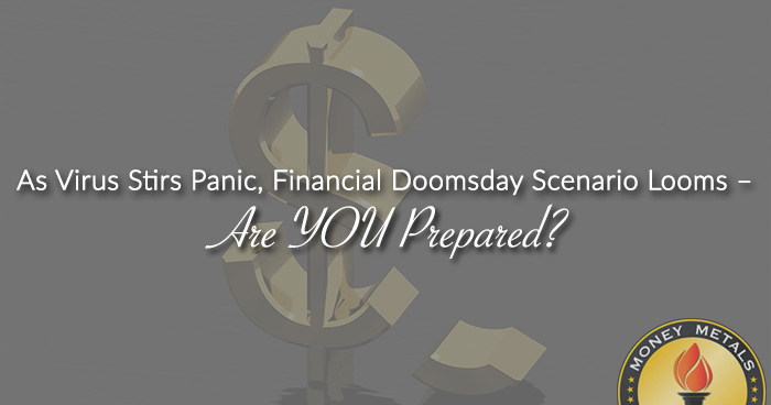 As Virus Stirs Panic, Financial Doomsday Scenario Looms – Are YOU Prepared?