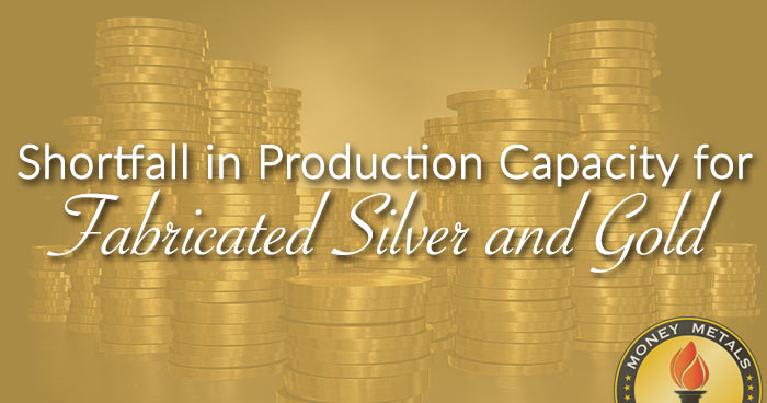 New Shortfall in Production Capacity for Fabricated Silver and Gold