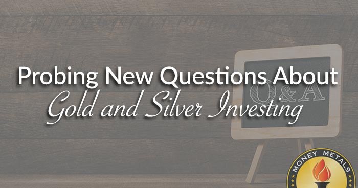 Probing New Questions About Gold and Silver Investing