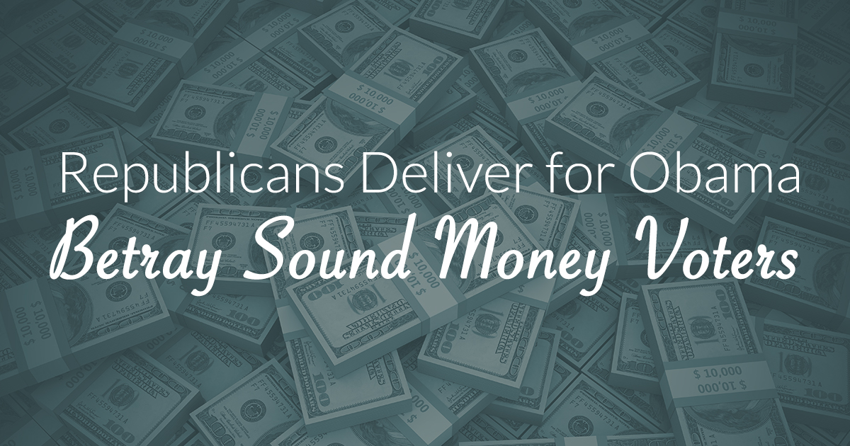 Republicans Deliver for Obama, Betray Sound Money Voters