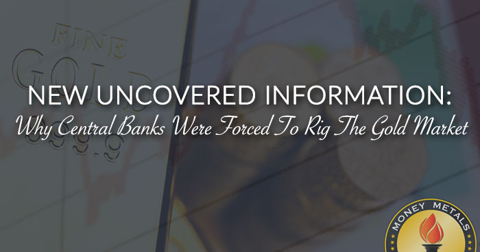NEW UNCOVERED INFORMATION: Why Central Banks Were Forced To Rig The Gold Market