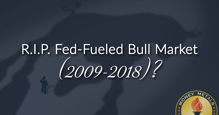 R.I.P. Fed-Fueled Bull Market (2009-2018)?