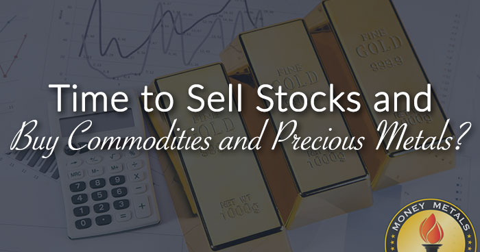 Time to Sell Stocks and Buy Commodities and Precious Metals?