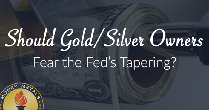 Should Gold/Silver Owners Fear the Fed's Tapering?