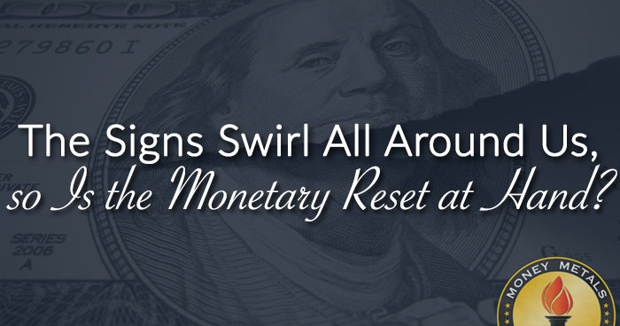 The Signs Swirl All Around Us, so Is the Monetary Reset at Hand?