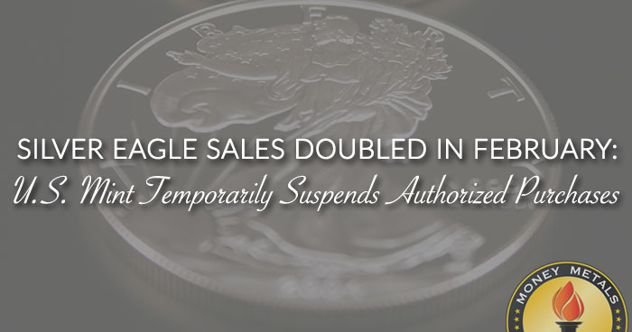SILVER EAGLE SALES DOUBLED IN FEBRUARY: U.S. Mint Temporarily Suspends Authorized Purchases