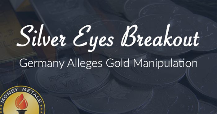 Silver Eyes Breakout; Germany Alleges Gold Manipulation