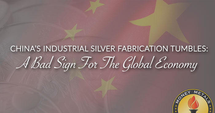 CHINA’S INDUSTRIAL SILVER FABRICATION TUMBLES: A Bad Sign For The Global Economy