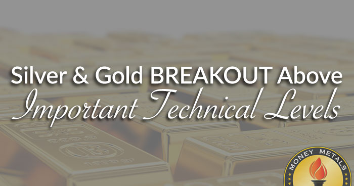 Silver & Gold BREAKOUT Above Important Technical Levels