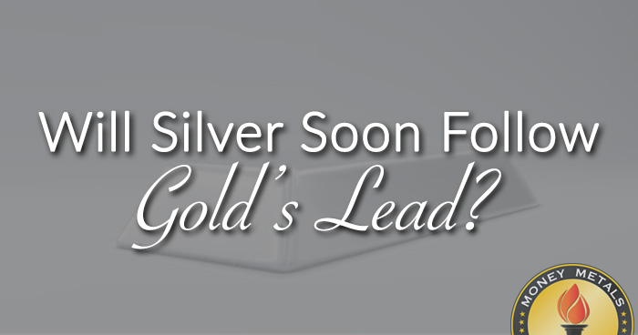 Will Silver Soon Follow Gold’s Lead?
