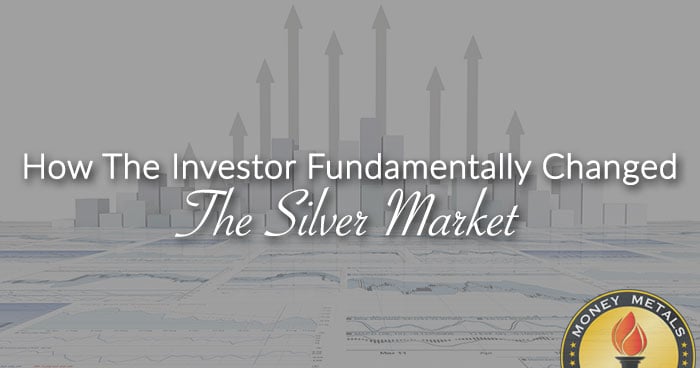 How the Investor Fundamentally Changed the Silver Market