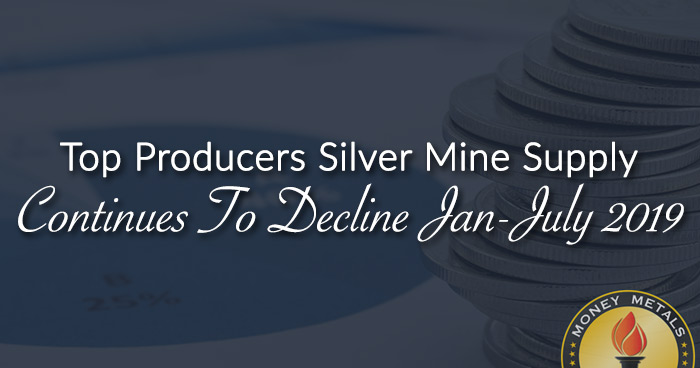 Top Producers Silver Mine Supply Continues To Decline JAN-JUL 2019