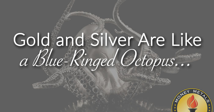 Gold and Silver Are Like a Blue-Ringed Octopus...