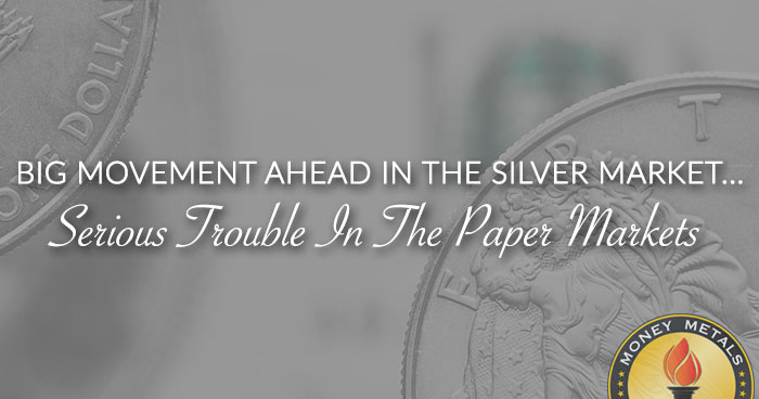BIG MOVEMENT AHEAD IN THE SILVER MARKET... Serious Trouble In The Paper Markets