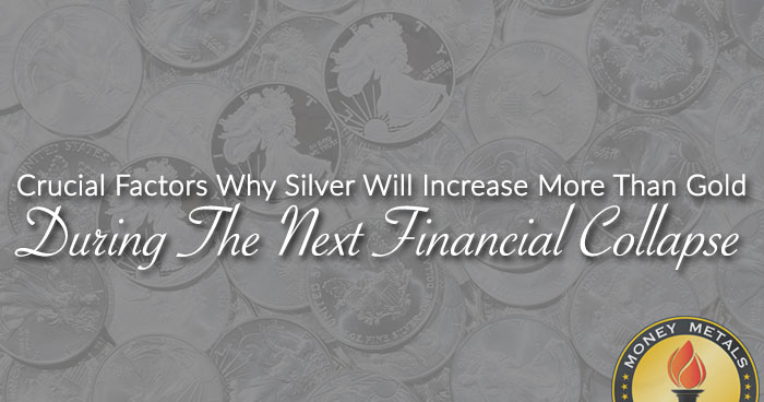 Crucial Factors Why Silver Will Increase More Than Gold During The Next Financial Collapse