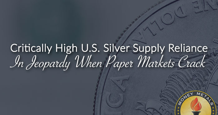 Critically High U.S. Silver Supply Reliance In Jeopardy When Paper Markets Crack