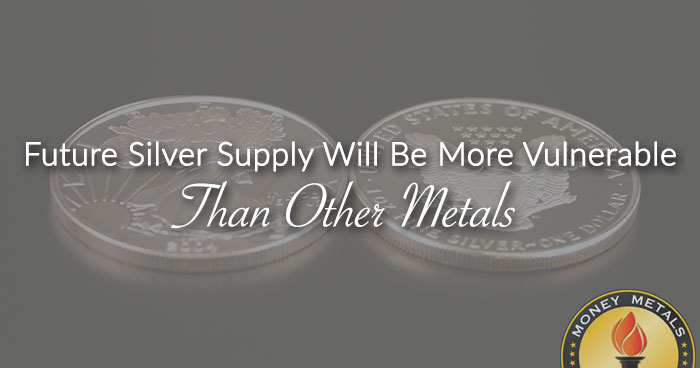 Future Silver Supply Will Be More Vulnerable Than Other Metals